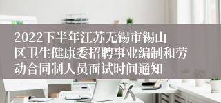 2022下半年江苏无锡市锡山区卫生健康委招聘事业编制和劳动合同制人员面试时间通知