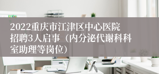 2022重庆市江津区中心医院招聘3人启事（内分泌代谢科科室助理等岗位）