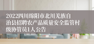 2022四川绵阳市北川羌族自治县招聘农产品质量安全监管村级协管员1人公告