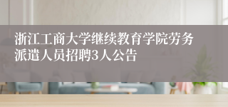 浙江工商大学继续教育学院劳务派遣人员招聘3人公告