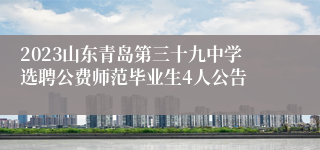 2023山东青岛第三十九中学选聘公费师范毕业生4人公告