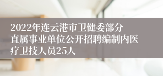 2022年连云港市卫健委部分直属事业单位公开招聘编制内医疗卫技人员25人