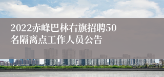 2022赤峰巴林右旗招聘50名隔离点工作人员公告