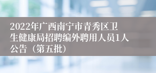 2022年广西南宁市青秀区卫生健康局招聘编外聘用人员1人公告（第五批）