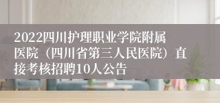 2022四川护理职业学院附属医院（四川省第三人民医院）直接考核招聘10人公告