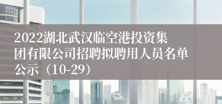 2022湖北武汉临空港投资集团有限公司招聘拟聘用人员名单公示（10-29）