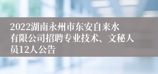 2022湖南永州市东安自来水有限公司招聘专业技术、文秘人员12人公告