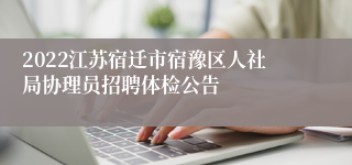 2022江苏宿迁市宿豫区人社局协理员招聘体检公告