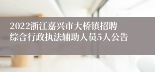 2022浙江嘉兴市大桥镇招聘综合行政执法辅助人员5人公告