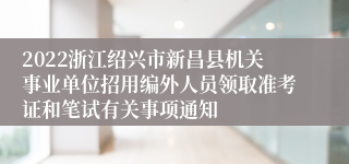 2022浙江绍兴市新昌县机关事业单位招用编外人员领取准考证和笔试有关事项通知