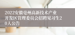 2022安徽亳州高新技术产业开发区管理委员会招聘见习生20人公告