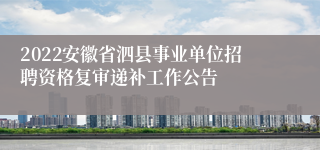 2022安徽省泗县事业单位招聘资格复审递补工作公告