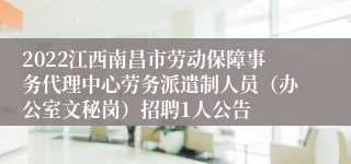 2022江西南昌市劳动保障事务代理中心劳务派遣制人员（办公室文秘岗）招聘1人公告