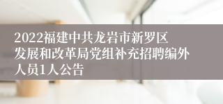 2022福建中共龙岩市新罗区发展和改革局党组补充招聘编外人员1人公告