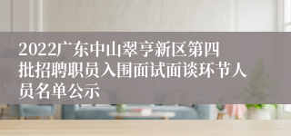 2022广东中山翠亨新区第四批招聘职员入围面试面谈环节人员名单公示