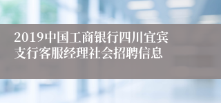 2019中国工商银行四川宜宾支行客服经理社会招聘信息