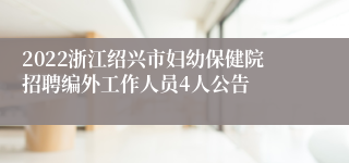 2022浙江绍兴市妇幼保健院招聘编外工作人员4人公告