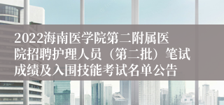 2022海南医学院第二附属医院招聘护理人员（第二批）笔试成绩及入围技能考试名单公告