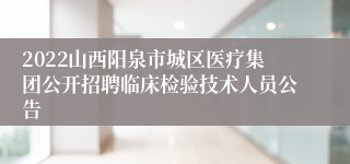 2022山西阳泉市城区医疗集团公开招聘临床检验技术人员公告