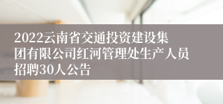 2022云南省交通投资建设集团有限公司红河管理处生产人员招聘30人公告