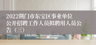 2022荆门市东宝区事业单位公开招聘工作人员拟聘用人员公告（三）