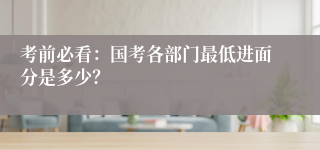 考前必看：国考各部门最低进面分是多少？