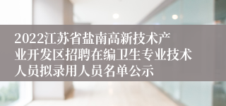 2022江苏省盐南高新技术产业开发区招聘在编卫生专业技术人员拟录用人员名单公示