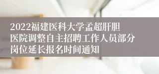 2022福建医科大学孟超肝胆医院调整自主招聘工作人员部分岗位延长报名时间通知