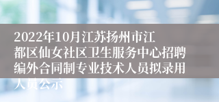 2022年10月江苏扬州市江都区仙女社区卫生服务中心招聘编外合同制专业技术人员拟录用人员公示