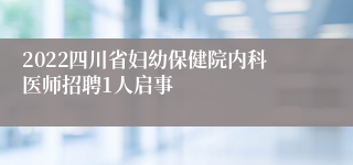 2022四川省妇幼保健院内科医师招聘1人启事