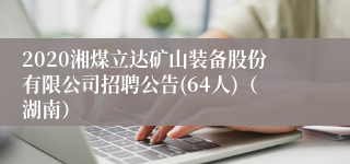 2020湘煤立达矿山装备股份有限公司招聘公告(64人)（湖南）