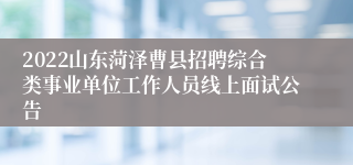 2022山东菏泽曹县招聘综合类事业单位工作人员线上面试公告