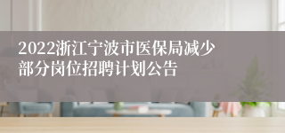 2022浙江宁波市医保局减少部分岗位招聘计划公告