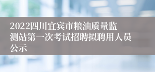 2022四川宜宾市粮油质量监测站第一次考试招聘拟聘用人员公示