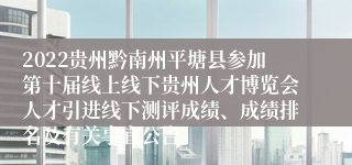 2022贵州黔南州平塘县参加第十届线上线下贵州人才博览会人才引进线下测评成绩、成绩排名及有关事宜公告