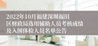 2022年10月福建深圳福田区财政局选用辅助人员考核成绩及入围体检人员名单公告