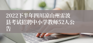 2022下半年四川凉山州雷波县考试招聘中小学教师52人公告