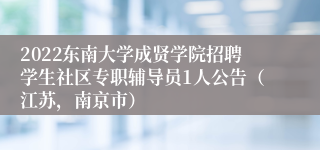 2022东南大学成贤学院招聘学生社区专职辅导员1人公告（江苏，南京市）