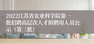 2022江苏省农业科学院第一批招聘高层次人才拟聘用人员公示（第三批）