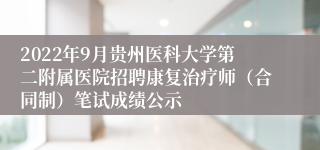 2022年9月贵州医科大学第二附属医院招聘康复治疗师（合同制）笔试成绩公示