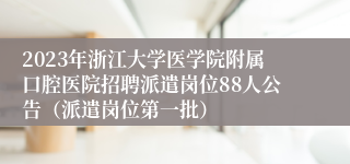 2023年浙江大学医学院附属口腔医院招聘派遣岗位88人公告（派遣岗位第一批）