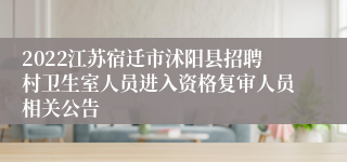 2022江苏宿迁市沭阳县招聘村卫生室人员进入资格复审人员相关公告