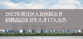 2022年贾汪区人民医院公开招聘高层次卫生人才17人公告