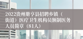 2022贵州册亨县招聘乡镇（街道）医疗卫生机构员额制医务人员简章（81人）