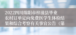 2022四川绵阳市梓潼县毕业农村订单定向免费医学生体检结果和综合考察有关事宜公告（第二批）