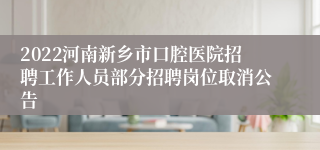 2022河南新乡市口腔医院招聘工作人员部分招聘岗位取消公告