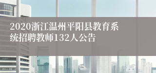 2020浙江温州平阳县教育系统招聘教师132人公告