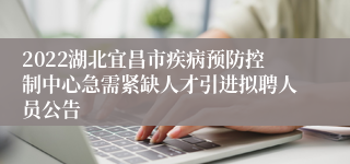 2022湖北宜昌市疾病预防控制中心急需紧缺人才引进拟聘人员公告