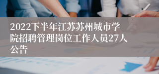 2022下半年江苏苏州城市学院招聘管理岗位工作人员27人公告