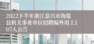 2022下半年浙江嘉兴市海盐县机关事业单位招聘编外用工107人公告